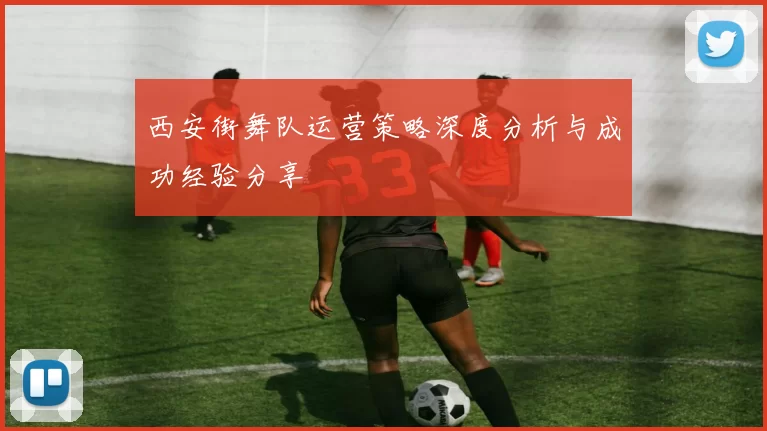 西安街舞队运营策略深度分析与成功经验分享