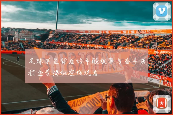 足球明星背后的辛酸故事与奋斗历程全景揭秘在线观看