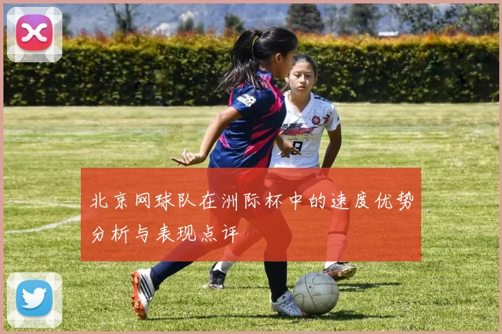 北京网球队在洲际杯中的速度优势分析与表现点评