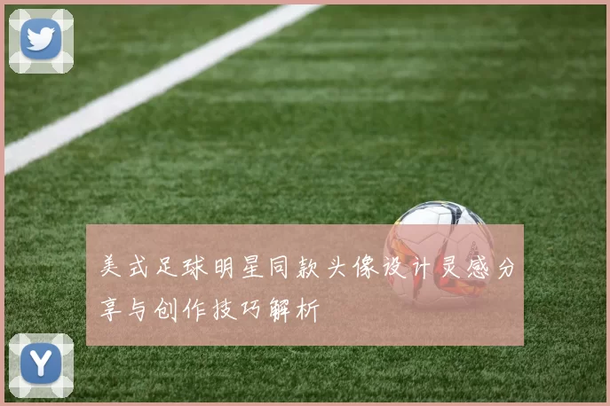 美式足球明星同款头像设计灵感分享与创作技巧解析