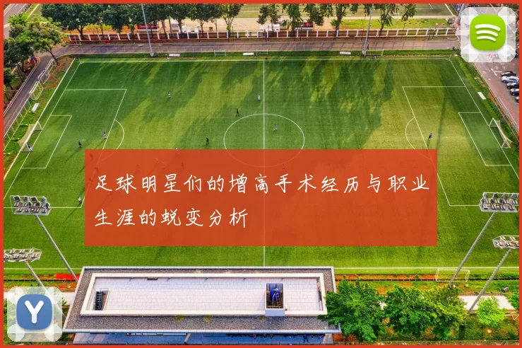 足球明星们的增高手术经历与职业生涯的蜕变分析