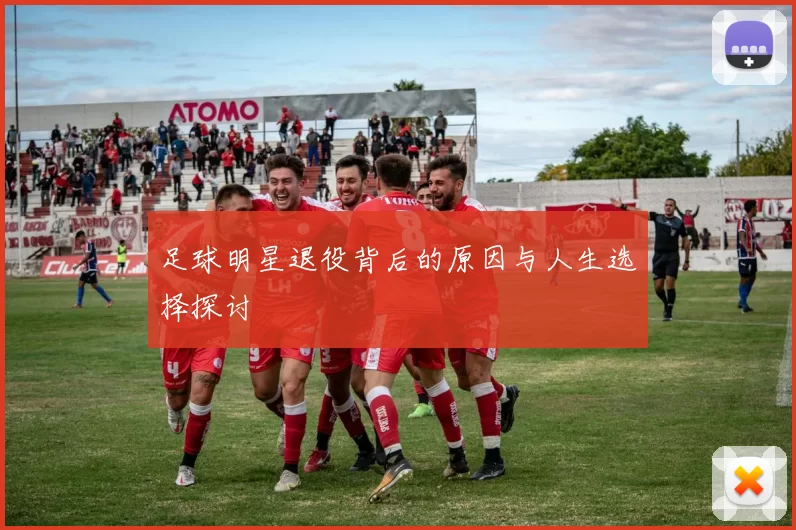 足球明星退役背后的原因与人生选择探讨