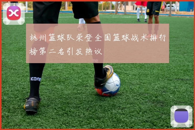 杭州篮球队荣登全国篮球战术排行榜第二名引发热议