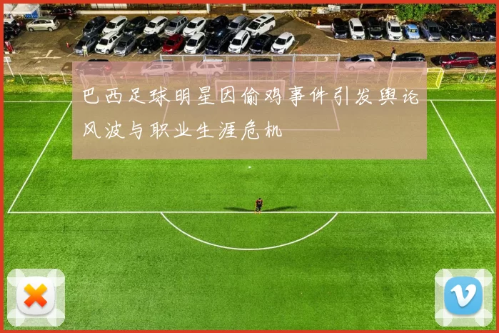 巴西足球明星因偷鸡事件引发舆论风波与职业生涯危机