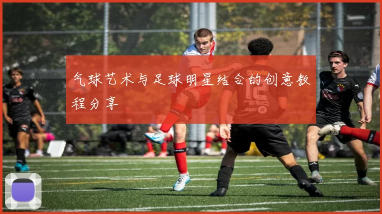 气球艺术与足球明星结合的创意教程分享