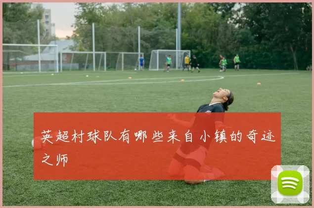英超村球队有哪些来自小镇的奇迹之师
