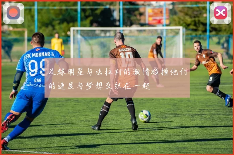 足球明星与法拉利的激情碰撞他们的速度与梦想交织在一起