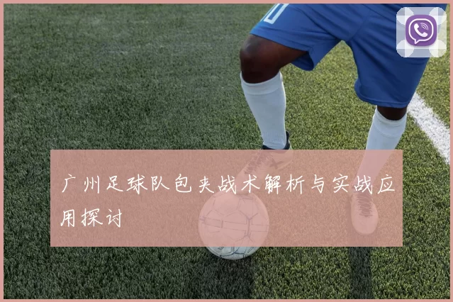 广州足球队包夹战术解析与实战应用探讨
