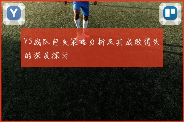 V5战队包夹策略分析及其成败得失的深度探讨