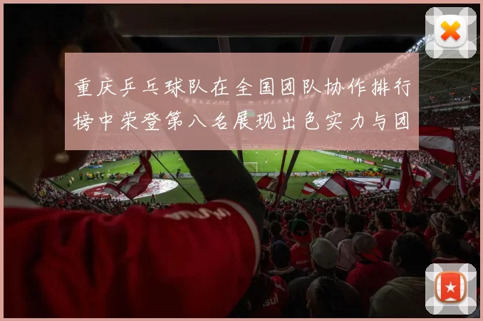 重庆乒乓球队在全国团队协作排行榜中荣登第八名展现出色实力与团队精神