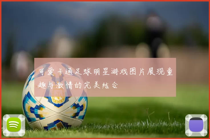 可爱卡通足球明星游戏图片展现童趣与激情的完美结合