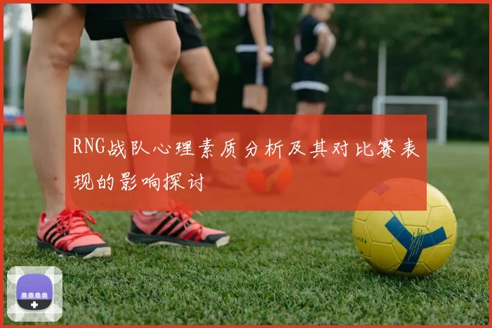 RNG战队心理素质分析及其对比赛表现的影响探讨