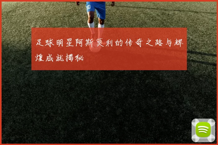 足球明星阿斯莫利的传奇之路与辉煌成就揭秘
