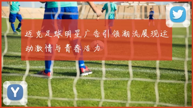 迈克足球明星广告引领潮流展现运动激情与青春活力