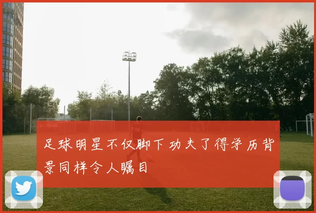 足球明星不仅脚下功夫了得学历背景同样令人瞩目