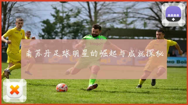 南苏丹足球明星的崛起与成就探秘