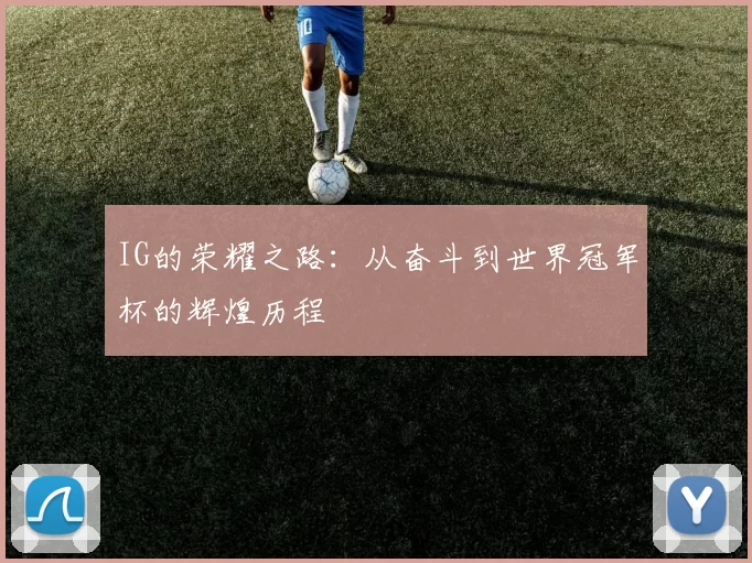 IG的荣耀之路：从奋斗到世界冠军杯的辉煌历程