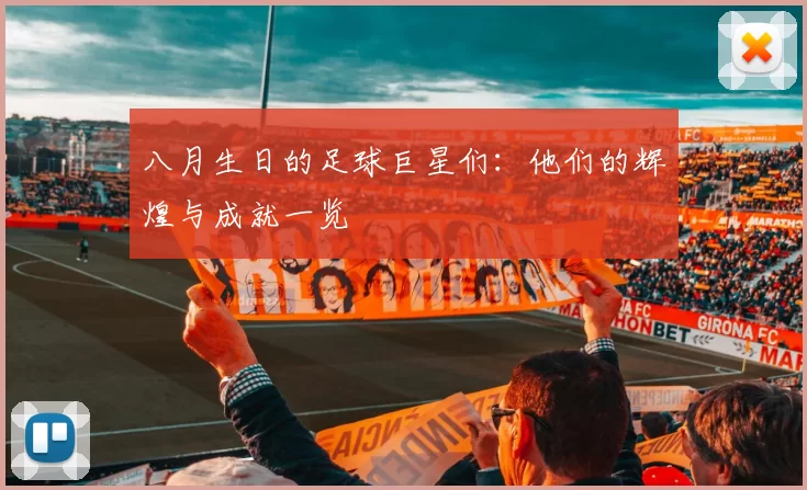 八月生日的足球巨星们：他们的辉煌与成就一览