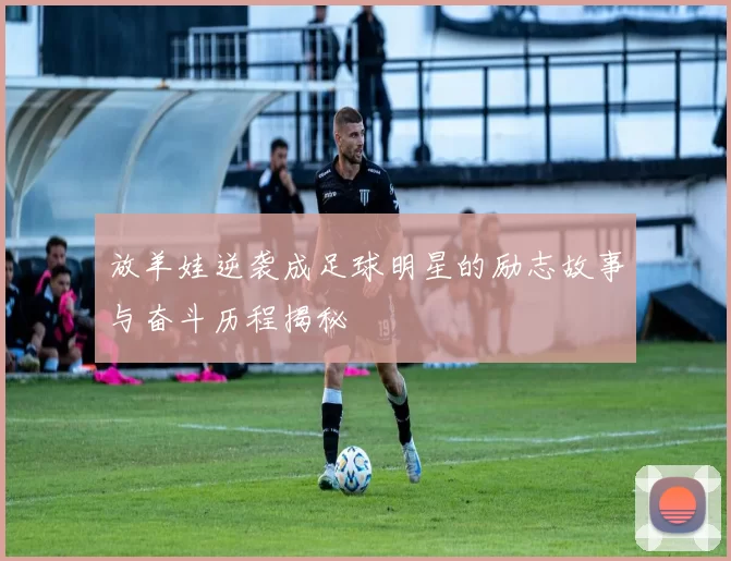 放羊娃逆袭成足球明星的励志故事与奋斗历程揭秘