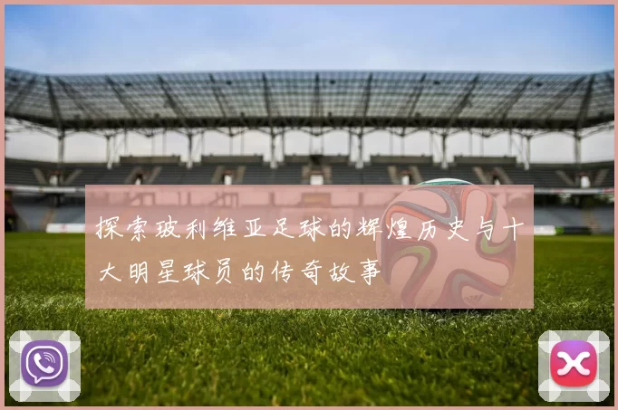 探索玻利维亚足球的辉煌历史与十大明星球员的传奇故事