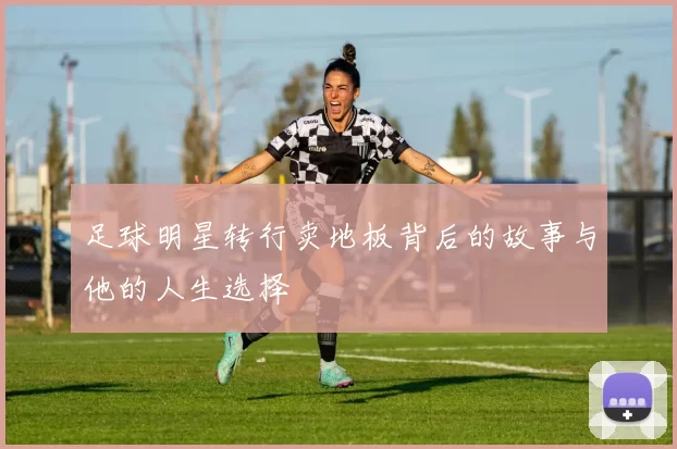 足球明星转行卖地板背后的故事与他的人生选择