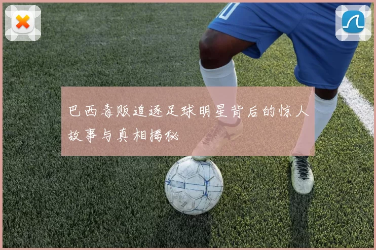 巴西毒贩追逐足球明星背后的惊人故事与真相揭秘