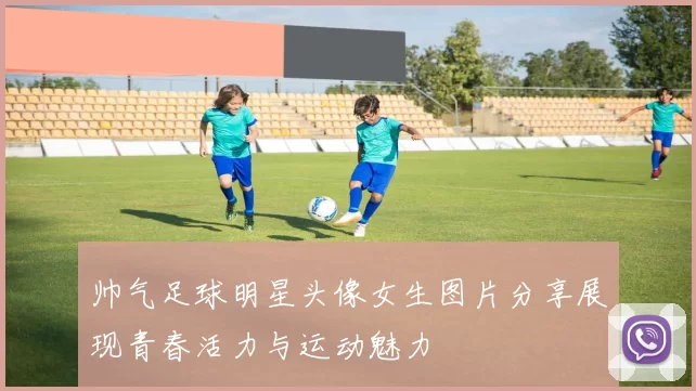 帅气足球明星头像女生图片分享展现青春活力与运动魅力