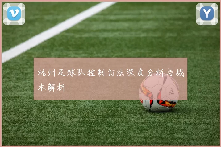 杭州足球队控制打法深度分析与战术解析