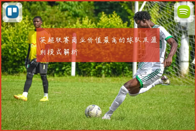 英超联赛商业价值最高的球队及盈利模式解析