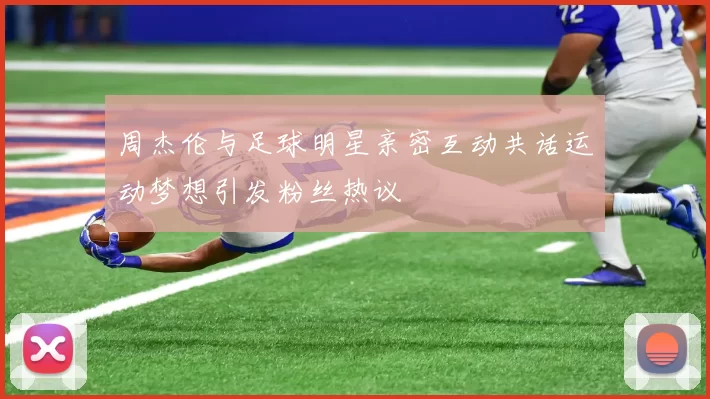 周杰伦与足球明星亲密互动共话运动梦想引发粉丝热议