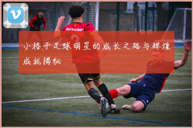 小格子足球明星的成长之路与辉煌成就揭秘