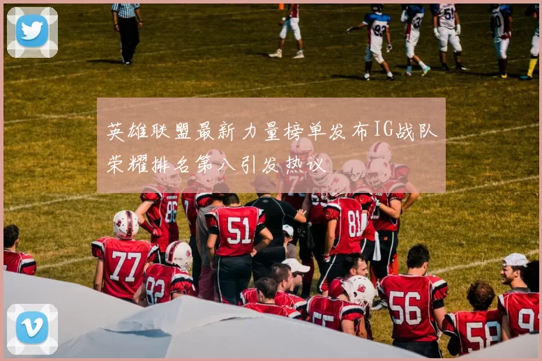 英雄联盟最新力量榜单发布IG战队荣耀排名第八引发热议