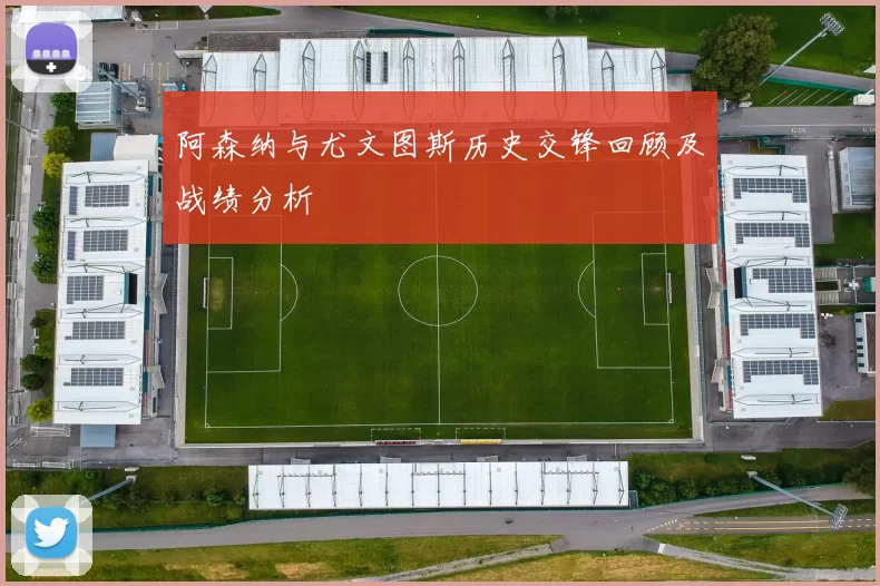 阿森纳与尤文图斯历史交锋回顾及战绩分析