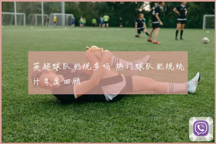 英超球队犯规多吗 热门球队犯规统计年度回顾