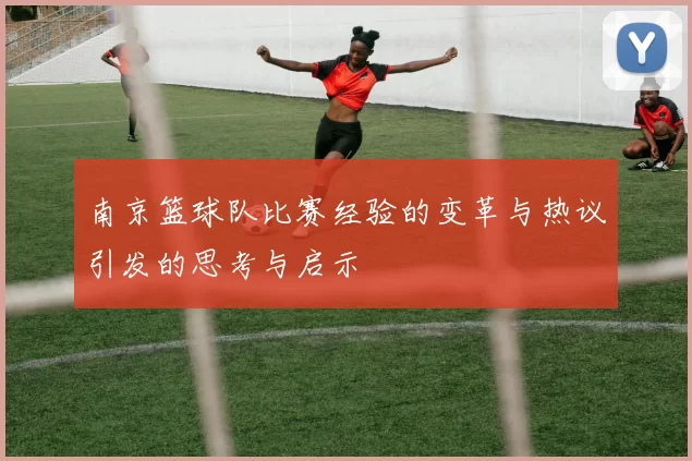 南京篮球队比赛经验的变革与热议引发的思考与启示