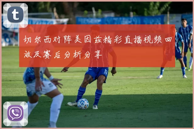 切尔西对阵美因兹精彩直播视频回放及赛后分析分享
