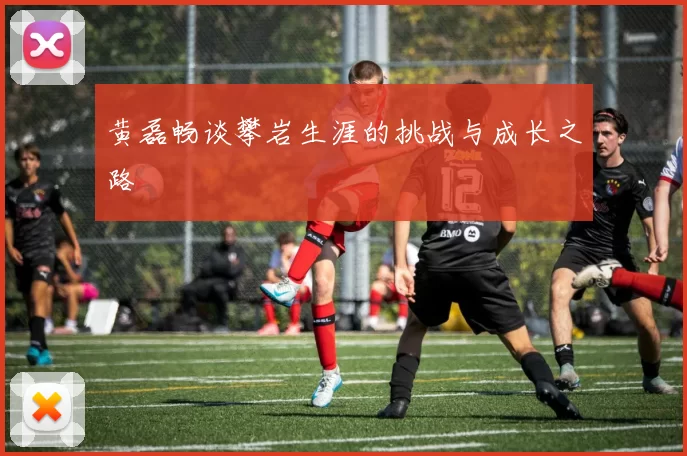黄磊畅谈攀岩生涯的挑战与成长之路