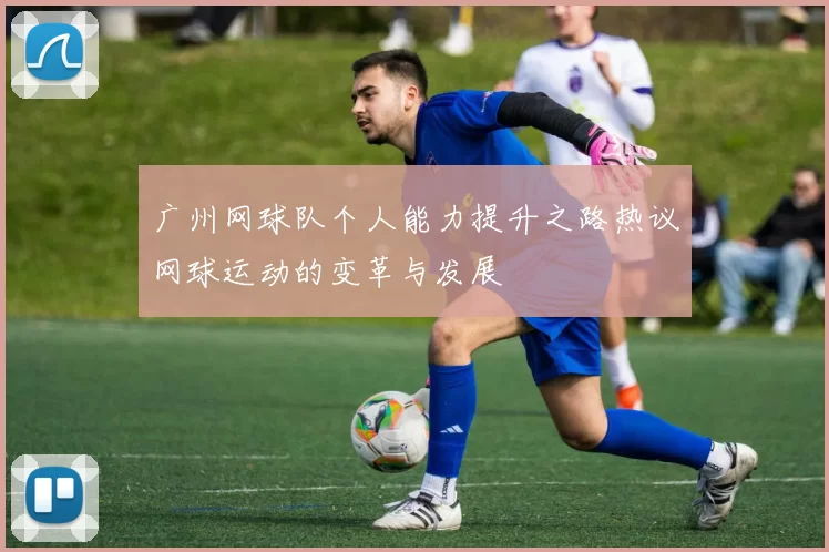 广州网球队个人能力提升之路热议网球运动的变革与发展