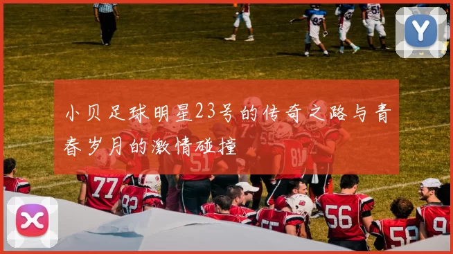 小贝足球明星23号的传奇之路与青春岁月的激情碰撞
