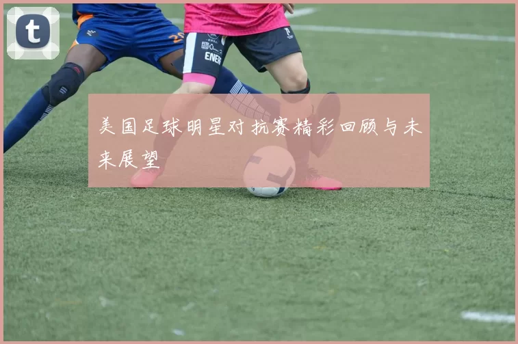 美国足球明星对抗赛精彩回顾与未来展望