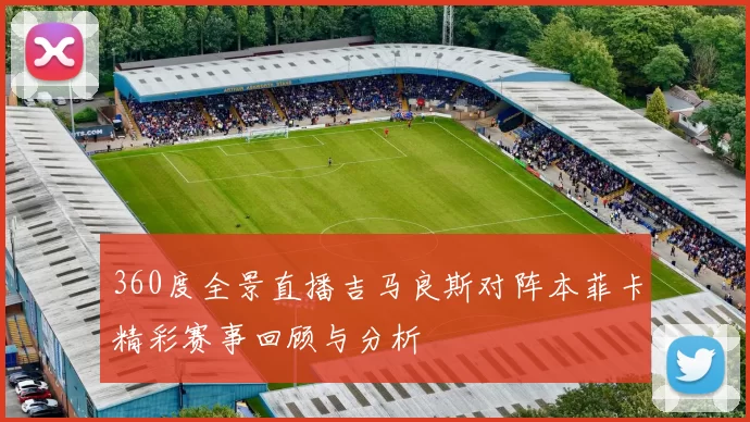 360度全景直播吉马良斯对阵本菲卡精彩赛事回顾与分析
