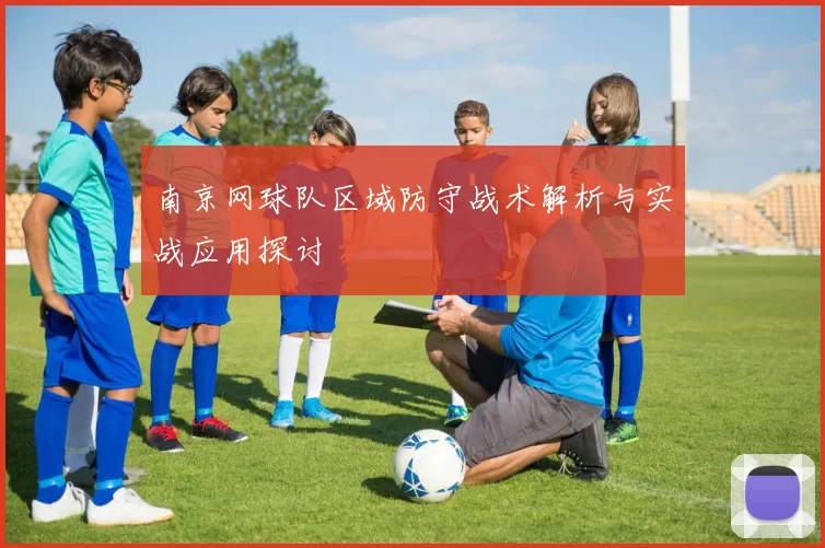 南京网球队区域防守战术解析与实战应用探讨