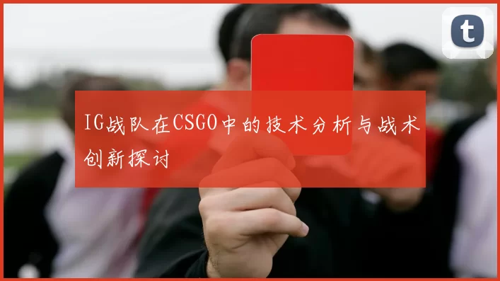 IG战队在CSGO中的技术分析与战术创新探讨
